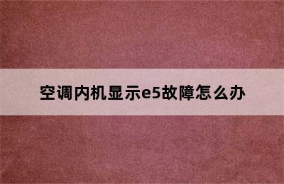 空调内机显示e5故障怎么办