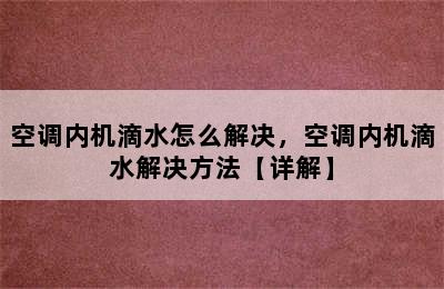 空调内机滴水怎么解决，空调内机滴水解决方法【详解】