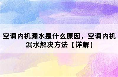 空调内机漏水是什么原因，空调内机漏水解决方法【详解】