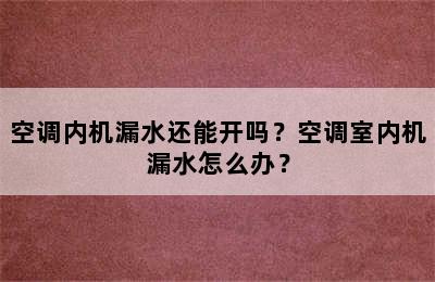 空调内机漏水还能开吗？空调室内机漏水怎么办？