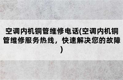 空调内机铜管维修电话(空调内机铜管维修服务热线，快速解决您的故障)