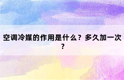 空调冷媒的作用是什么？多久加一次？