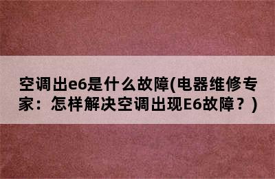 空调出e6是什么故障(电器维修专家：怎样解决空调出现E6故障？)