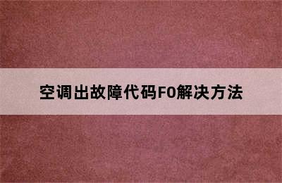 空调出故障代码F0解决方法