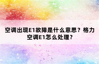 空调出现E1故障是什么意思？格力空调E1怎么处理？