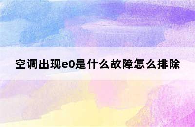 空调出现e0是什么故障怎么排除