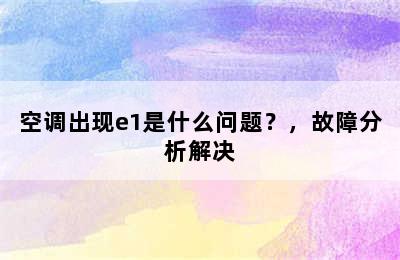 空调出现e1是什么问题？，故障分析解决