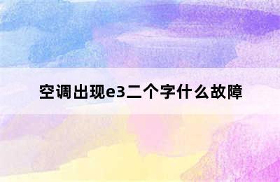 空调出现e3二个字什么故障