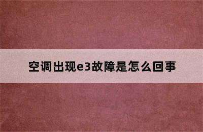 空调出现e3故障是怎么回事