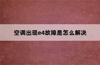 空调出现e4故障是怎么解决