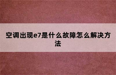 空调出现e7是什么故障怎么解决方法