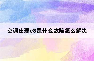 空调出现e8是什么故障怎么解决