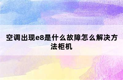 空调出现e8是什么故障怎么解决方法柜机