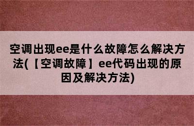 空调出现ee是什么故障怎么解决方法(【空调故障】ee代码出现的原因及解决方法)