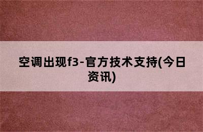 空调出现f3-官方技术支持(今日资讯)