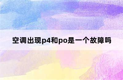 空调出现p4和po是一个故障吗