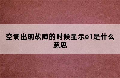 空调出现故障的时候显示e1是什么意思