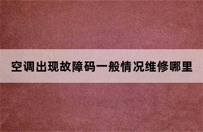 空调出现故障码一般情况维修哪里