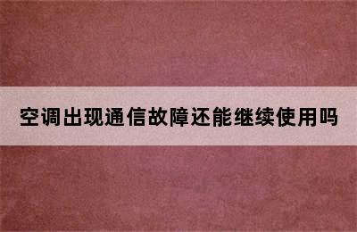 空调出现通信故障还能继续使用吗