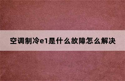 空调制冷e1是什么故障怎么解决