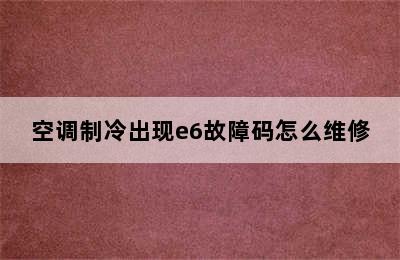 空调制冷出现e6故障码怎么维修