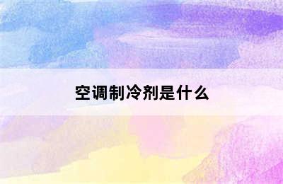 空调制冷剂是什么