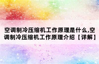 空调制冷压缩机工作原理是什么,空调制冷压缩机工作原理介绍【详解】