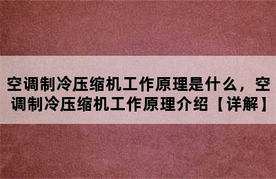 空调制冷压缩机工作原理是什么，空调制冷压缩机工作原理介绍【详解】