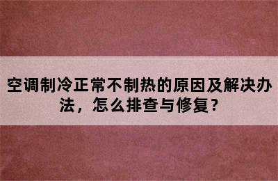 空调制冷正常不制热的原因及解决办法，怎么排查与修复？