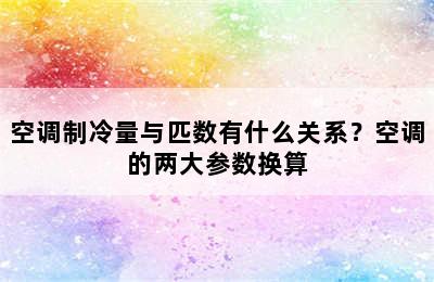 空调制冷量与匹数有什么关系？空调的两大参数换算