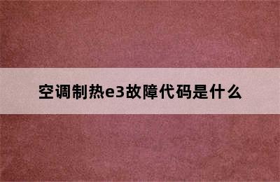 空调制热e3故障代码是什么