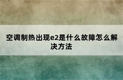 空调制热出现e2是什么故障怎么解决方法