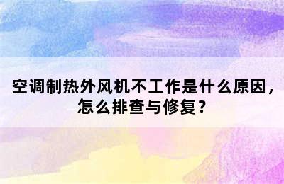 空调制热外风机不工作是什么原因，怎么排查与修复？