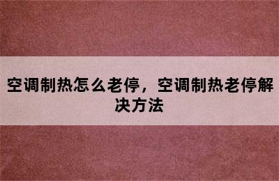 空调制热怎么老停，空调制热老停解决方法