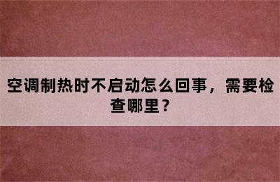 空调制热时不启动怎么回事，需要检查哪里？