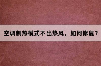 空调制热模式不出热风，如何修复？