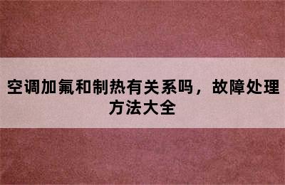 空调加氟和制热有关系吗，故障处理方法大全