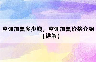 空调加氟多少钱，空调加氟价格介绍【详解】