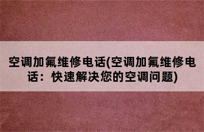 空调加氟维修电话(空调加氟维修电话：快速解决您的空调问题)