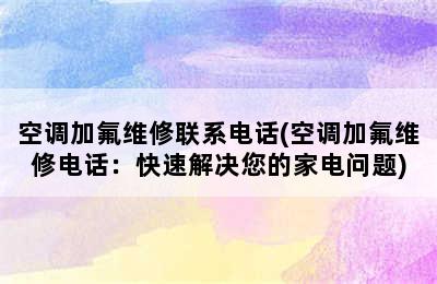 空调加氟维修联系电话(空调加氟维修电话：快速解决您的家电问题)