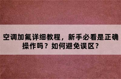 空调加氟详细教程，新手必看是正确操作吗？如何避免误区？