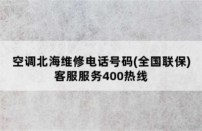 空调北海维修电话号码(全国联保)客服服务400热线