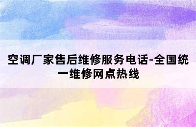 空调厂家售后维修服务电话-全国统一维修网点热线