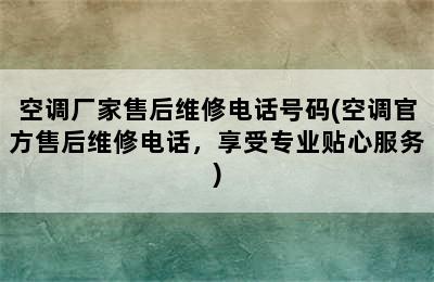 空调厂家售后维修电话号码(空调官方售后维修电话，享受专业贴心服务)