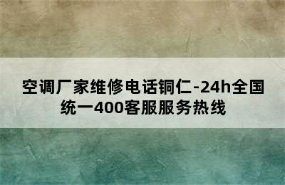 空调厂家维修电话铜仁-24h全国统一400客服服务热线