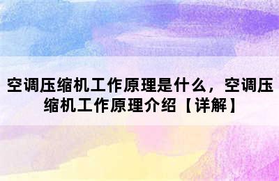 空调压缩机工作原理是什么，空调压缩机工作原理介绍【详解】