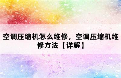 空调压缩机怎么维修，空调压缩机维修方法【详解】