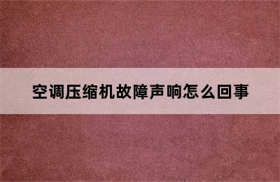 空调压缩机故障声响怎么回事