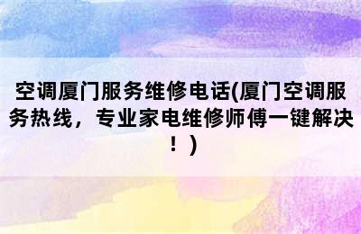 空调厦门服务维修电话(厦门空调服务热线，专业家电维修师傅一键解决！)