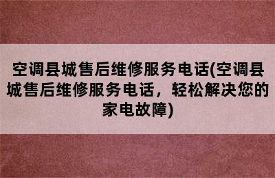 空调县城售后维修服务电话(空调县城售后维修服务电话，轻松解决您的家电故障)